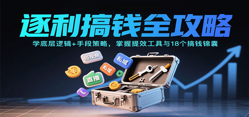 逐利搞钱全攻略:学底层逻辑+手段策略,掌握提效工具与18个搞钱锦囊(更新11月)-梦清研习社