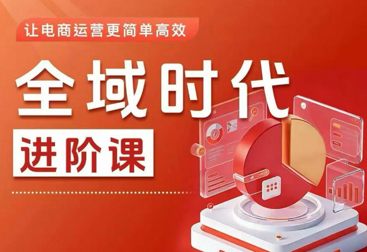 全域时代进阶课,更简单高效的全域投放实操,让电商运营更简单高效(更新0731)-梦清研习社