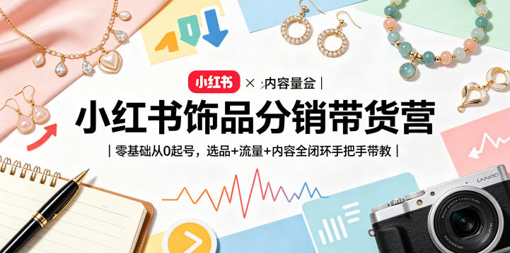 小红书饰品分销带货营｜零基础从0起号，选品+流量+内容全闭环手把手带教-梦清研习社