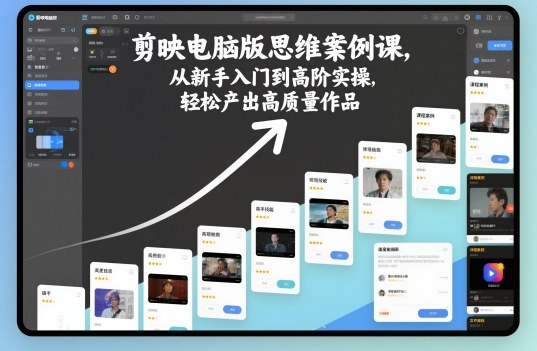 剪映电脑版思维案例课,从新手入门到高阶实操,轻松产出高质量作品-梦清研习社