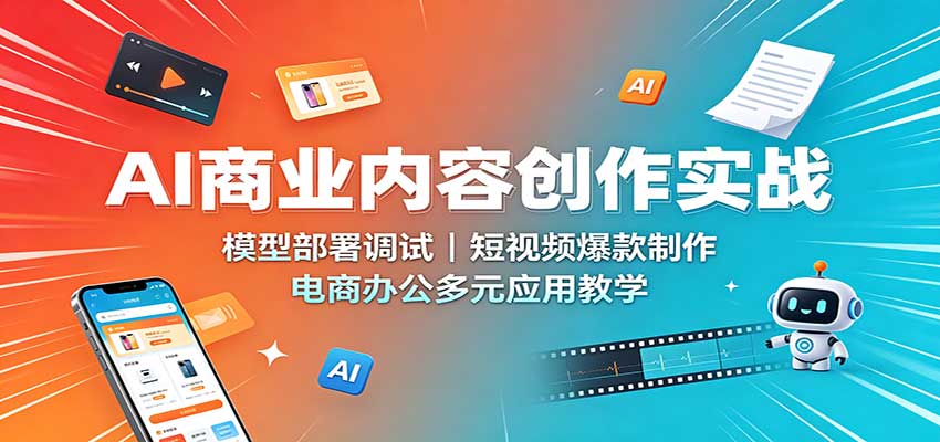 AI商业内容创作实战:模型部署调试,短视频爆款制作,电商办公多元应用教学-梦清研习社
