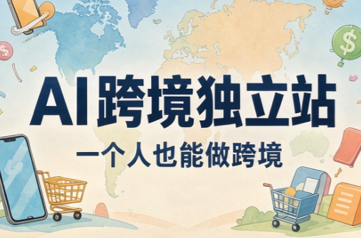 AI跨境独立站运营与投流体系-梦清研习社