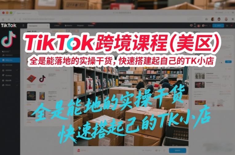 TikTok跨境课程(美区)，全是能落地的实操干货，快速搭建起自己的TK小店-梦清研习社