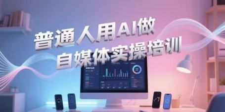普通人用AI做自媒体实操培训，普通人一个人用ai做自媒体，视频制作、短视频引流、直播带货，轻松入门-梦清研习社
