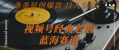 视频号经典老歌，蓝海赛道，日入5张+ 条条原创爆款【揭秘】-梦清研习社