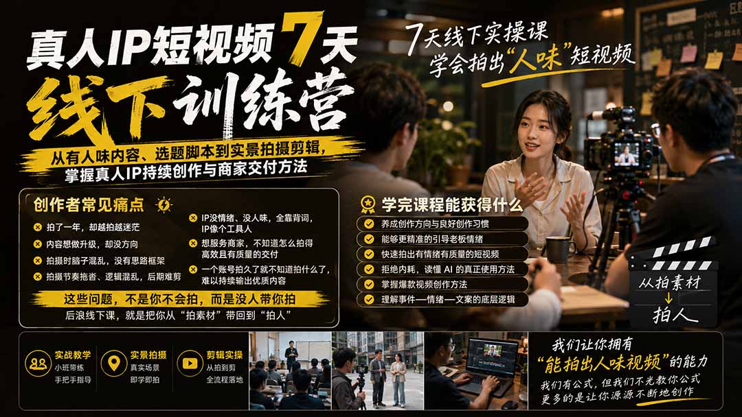 真人IP短视频7天训练营：从有人味内容、选题脚本到实景拍摄剪辑，掌握真人IP持续创作与商家交付方法-梦清研习社