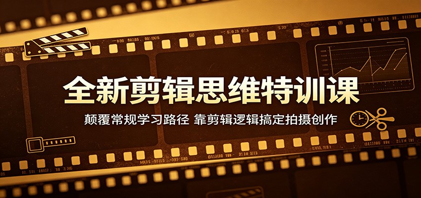 全新剪辑思维特训课：颠覆常规学习路径，靠剪辑逻辑搞定拍摄创作-梦清研习社