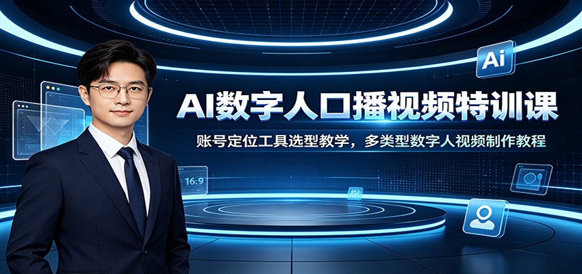 AI数字人口播视频特训课：账号定位工具选型教学，多类型数字人视频制作教程-梦清研习社