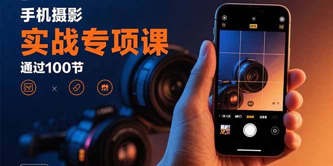 手机摄影实战专项课：通过100节实操课程实现从入门到精通的技能进阶-梦清研习社