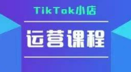 TikTok小店运营实操课，TK​小店运营实操+疑难答疑-梦清研习社
