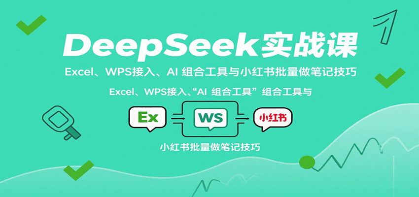 DeepSeek实战课:Excel、WPS接入、AI 组合工具与小红书批量做笔记技巧-梦清研习社