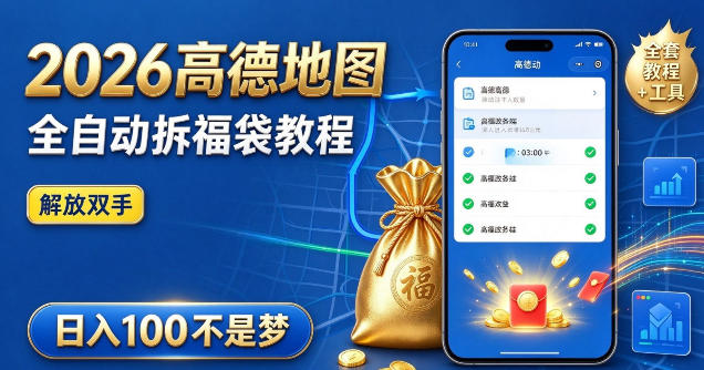 2026高德地图全自动拆福袋项目，全套教程+工具，自动运行解放双手，轻松上手日入100+【揭秘】-梦清研习社