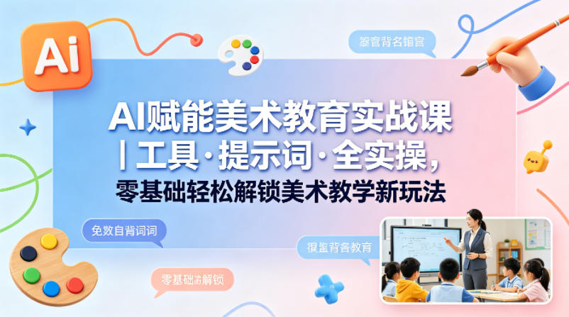 AI赋能美术教育实战课｜工具·提示词·全实操，零基础轻松解锁美术教学新玩法-梦清研习社