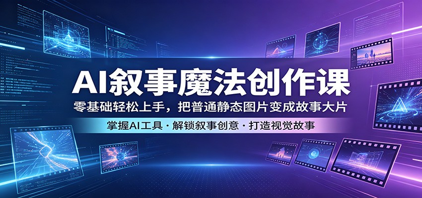 AI叙事魔法创作课：零基础轻松上手，把普通静态图片变成故事大片-梦清研习社
