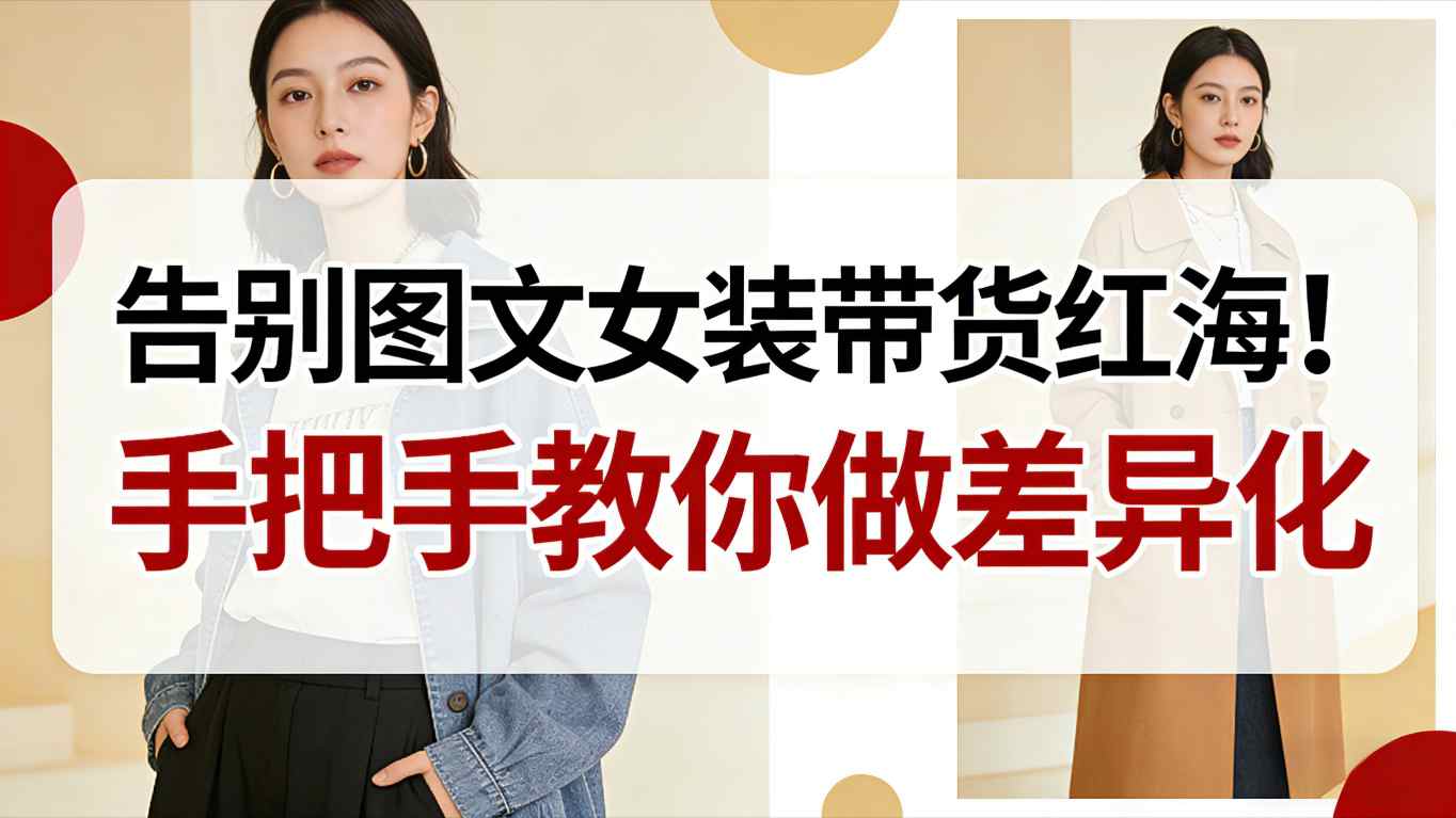 告别图文女装带货红海!手把手教你做差异化,新手也能弯道超车-梦清研习社