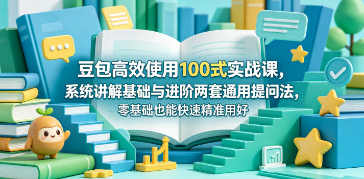 豆包高效使用100式实战课,系统讲解基础与进阶两套通用提问法,零基础也能快速精准用好豆包-梦清研习社