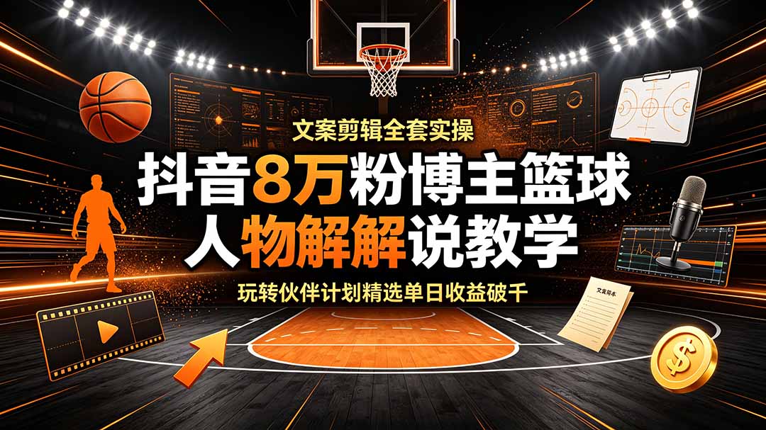 抖音8万粉博主篮球人物解说教学,文案剪辑全套实操,玩转伙伴计划精选单日收益破千-梦清研习社