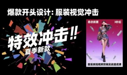 服装类短视频剪辑实战速成课，30天掌握算法适配剪辑术，完播率提升25%-梦清研习社