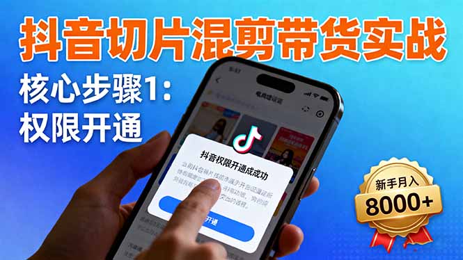 抖音切片混剪带货实战：权限开通、商品挂车、混剪手法，新手月入8000+-梦清研习社