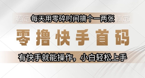 零撸快手首码,每天用零碎时间搞个一两张,有快手就能操作小白轻松上手【揭秘】-梦清研习社