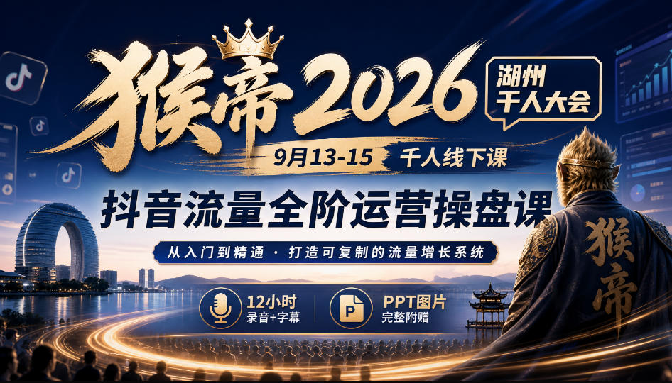 猴帝2026湖州千人大会9月13-15千人线下课，抖音流量全阶运营操盘课，17小时录音加字幕+ppt图片(完整版)-梦清研习社