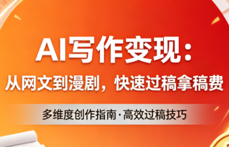AI写作变现：从网文到漫剧，快速过稿拿稿费(更新4月)-梦清研习社