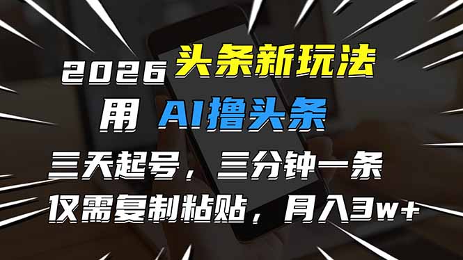 2026最新头条玩法，用AI撸头条，3天必起号，3分钟1条，只需要复制粘贴，简单月入3W+-梦清研习社