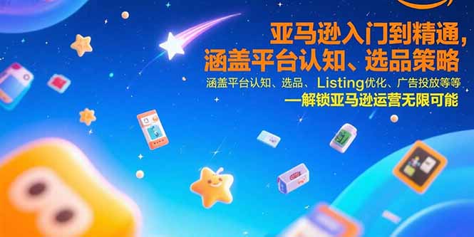 亚马逊入门到精通，涵盖平台认知、选品策略、Listing优化、广告投放/等等-梦清研习社
