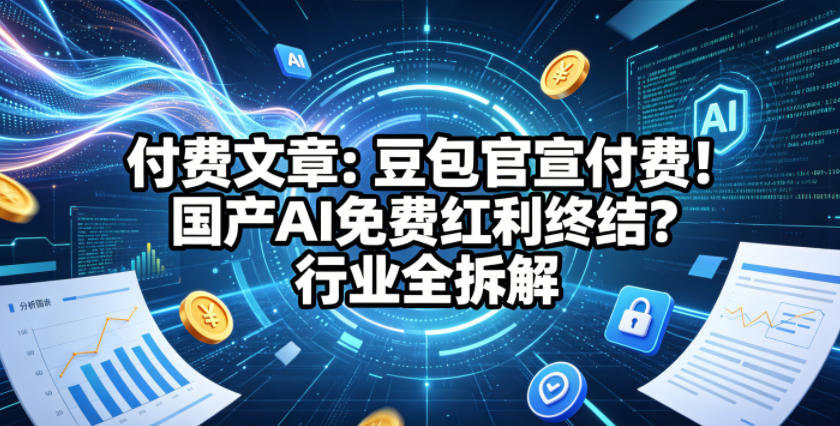 付费文章：豆包官宣付费！国产AI免费红利终结？行业全拆解-梦清研习社