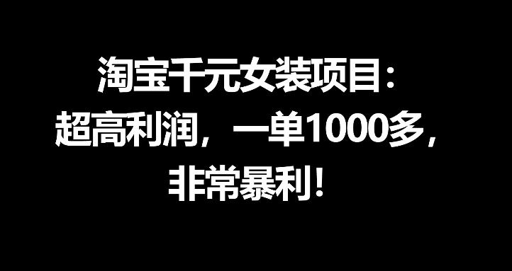 淘宝千元女装项目：超高利润，一单1000多，非常暴利-梦清研习社