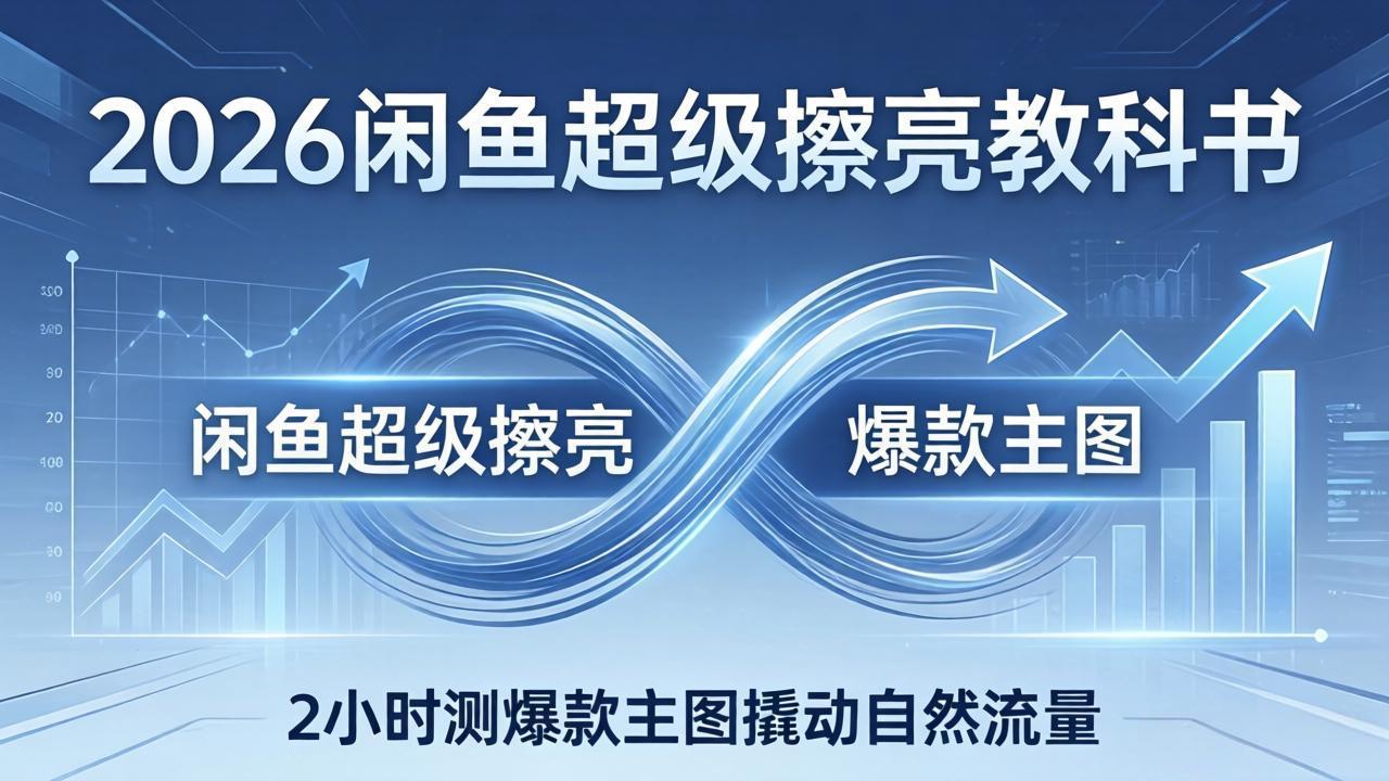 2026闲鱼超级擦亮教科书：底层逻辑出价×转化率，2小时测爆款主图撬动自然流量-梦清研习社