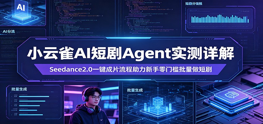 小云雀AI短剧Agent实测详解：Seedance2.0一键成片流程助力新手零门槛批量做短剧-梦清研习社