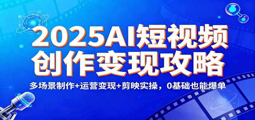 2025AI短视频创作变现攻略:多场景制作+运营变现+剪映实操,0 基础也能爆单-梦清研习社