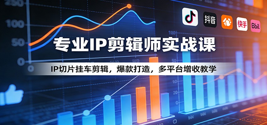 专业IP剪辑师实战课：IP切片挂车剪辑，爆款打造，多平台增收教学-梦清研习社