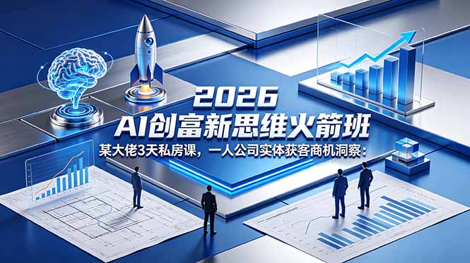 2026 AI 创富新思维火箭班:某大佬3天私房课,一人公司实体获客商机洞察-梦清研习社