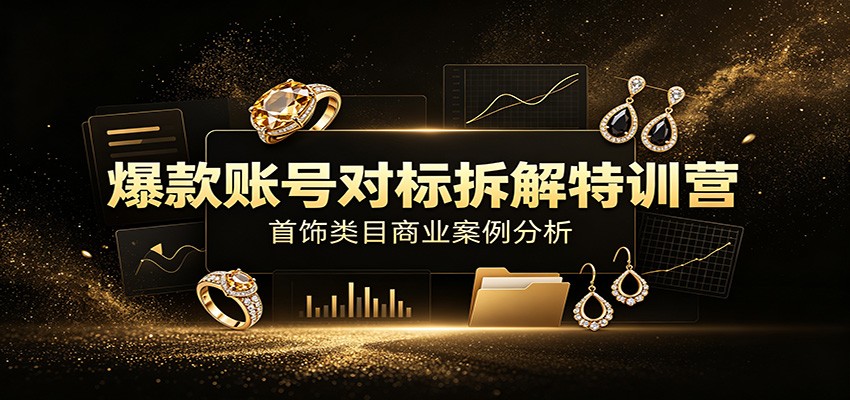 爆款账号对标拆解特训营：首饰类目商业案例分析，配套完整资料内容-梦清研习社