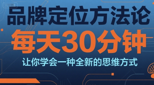 品牌定位方法论，每天30钟分让你学会一种全新的思维方式-梦清研习社