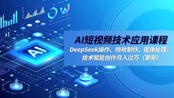 AI短视频技术应用课程，DeepSeek操作、特效制作、图像处理，技术赋能创作月入过万(更新-梦清研习社