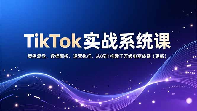 TikTok实战系统课，案例复盘、数据解析、运营执行，从0到1构建千万级电商体系(更新-梦清研习社
