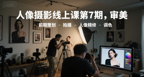 人像摄影线上课第7期,审美-前期策划-拍摄-人像精修-调色-梦清研习社