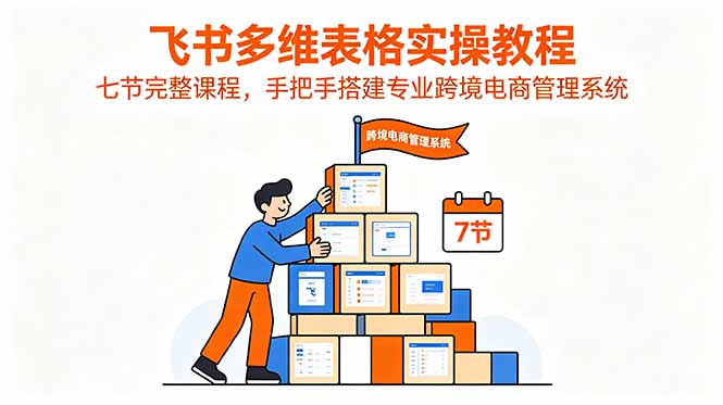 飞书多维表格实操教程，七节完整课程，手把手搭建专业跨境电商管理系统-梦清研习社