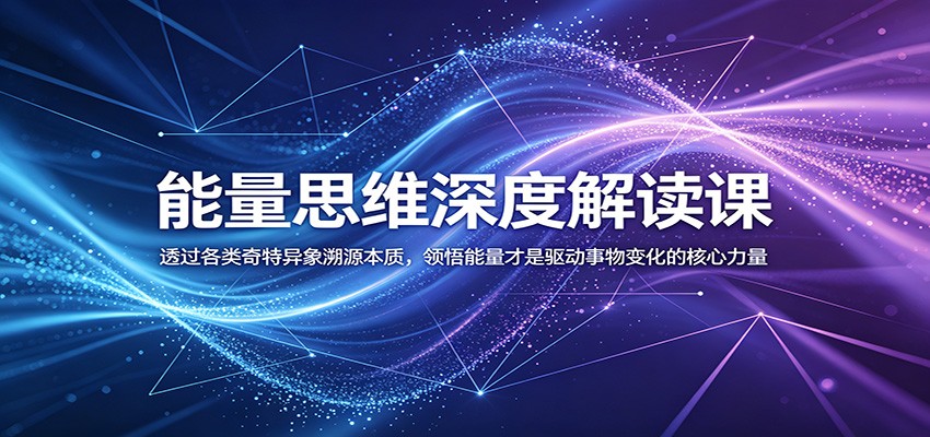 能量思维深度解读课:透过各类奇特异象溯源本质,领悟能量才是驱动事物变化的核心力量-梦清研习社
