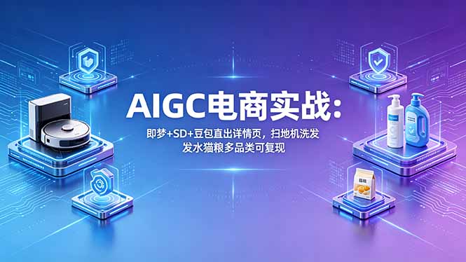 AIGC电商实战班：即梦+SD+豆包直出详情页，扫地机洗发水猫粮多品类可复现-梦清研习社