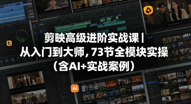 剪映高级进阶实战课｜从入门到大师，73节全模块实操(含AI+实战案例)-梦清研习社