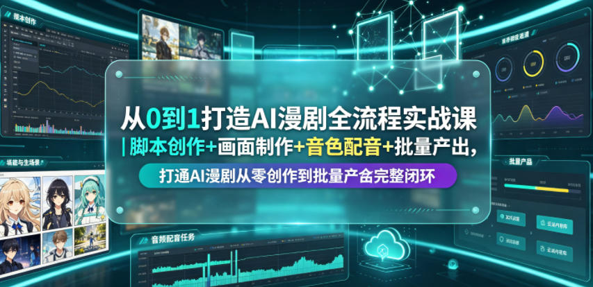 从0到1打造AI漫剧全流程实战课｜脚本创作+画面制作+音色配音+批量产出，打通AI漫剧从零创作到批量量产完整闭环-梦清研习社