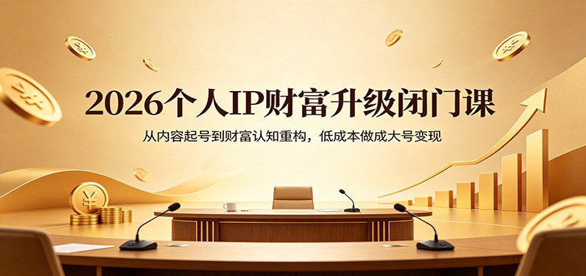 2026个人IP财富升级闭门课：从内容起号到财富认知重构，低成本做成大号变现-梦清研习社