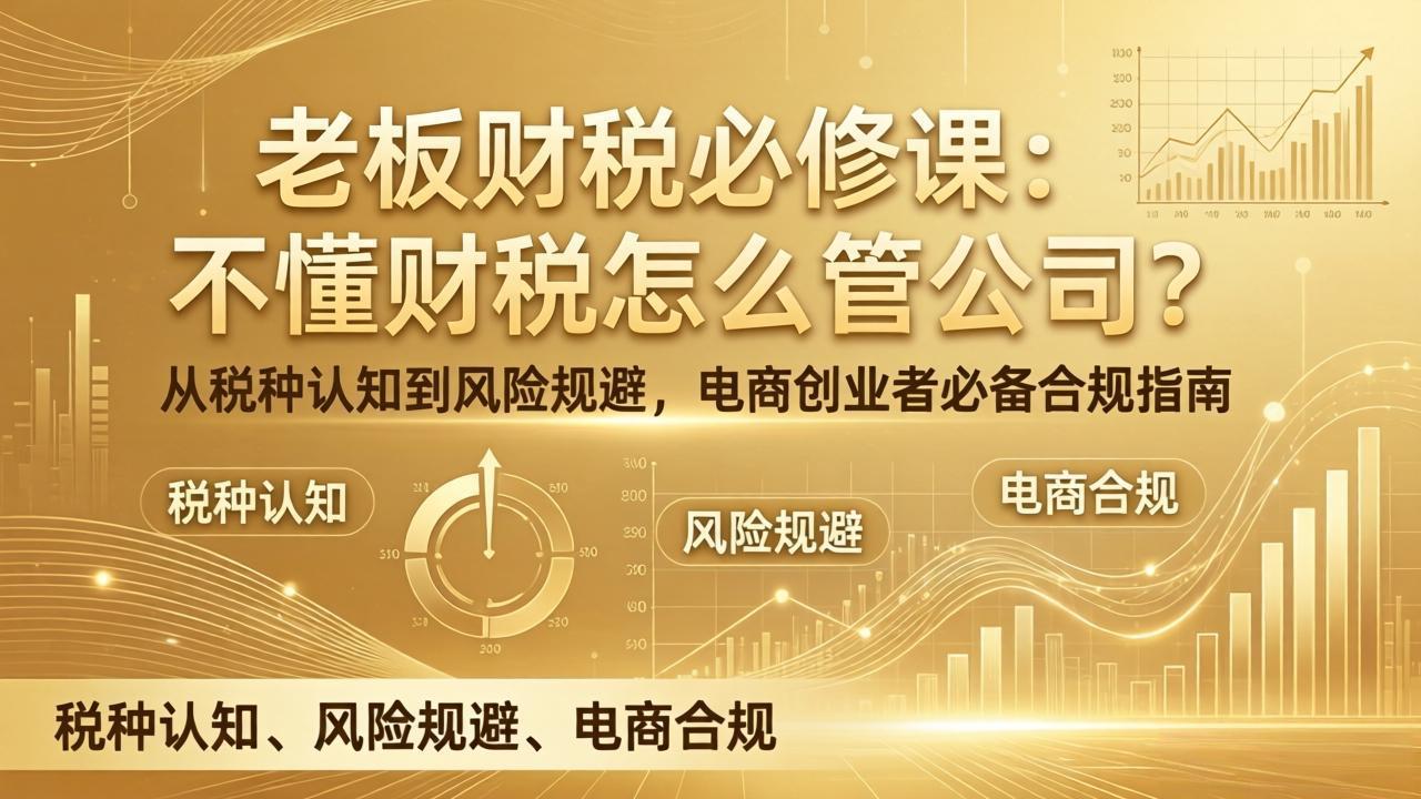 老板财税必修课:不懂财税怎么管公司?从税种认知到风险规避,电商创业者必备合规指南-梦清研习社
