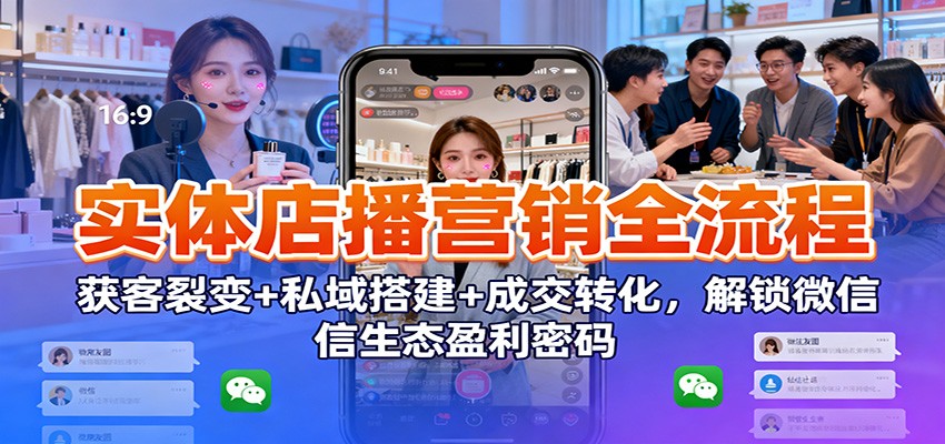 实体店播营销全流程：获客裂变+私域搭建+成交转化，解锁微信生态盈利密码-梦清研习社