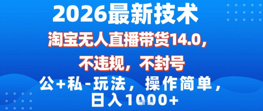 2026最新技术，淘宝无人直播带货14.0，不封号，不违规，公+私玩法，操作简单，日入1k【揭秘】-梦清研习社