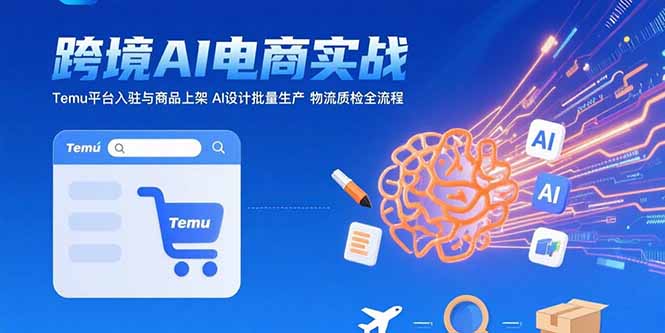 AI+跨境电商实战：Temu平台入驻与商品上架 AI设计批量生产 物流质检全流程-梦清研习社